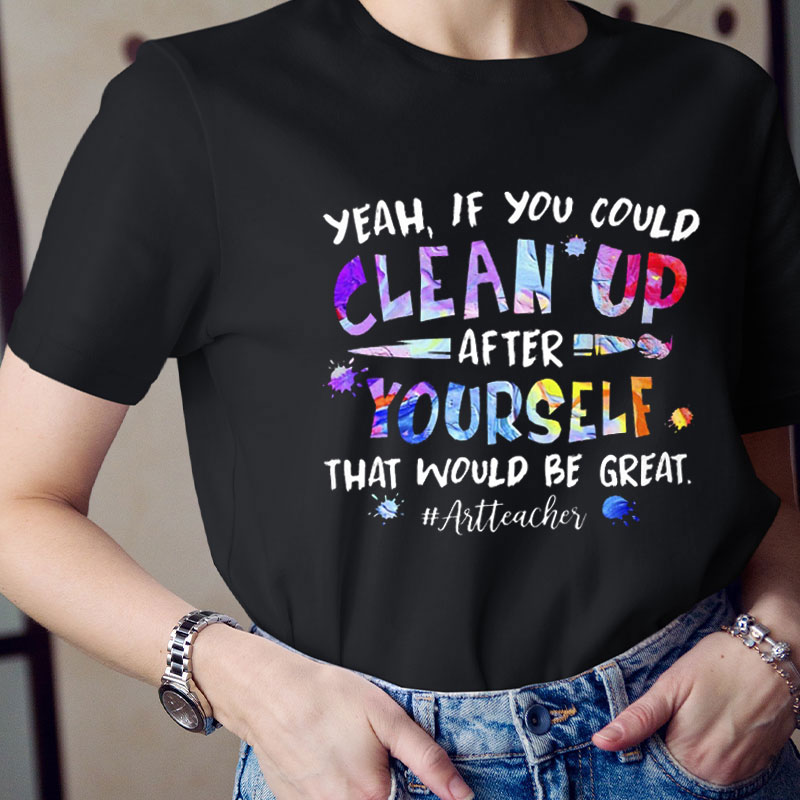 If You Could Clean Up After Yourself That Would Be Great Teacher T-Shirt
