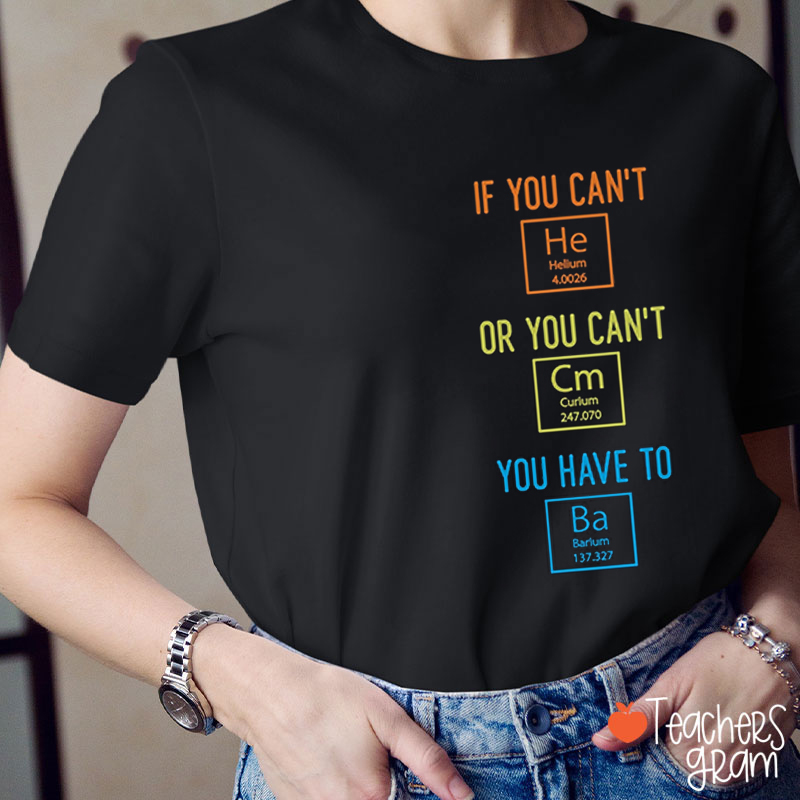 If You Can't He Or You Can't Cm You Have To Ba Science Teacher T-Shirt