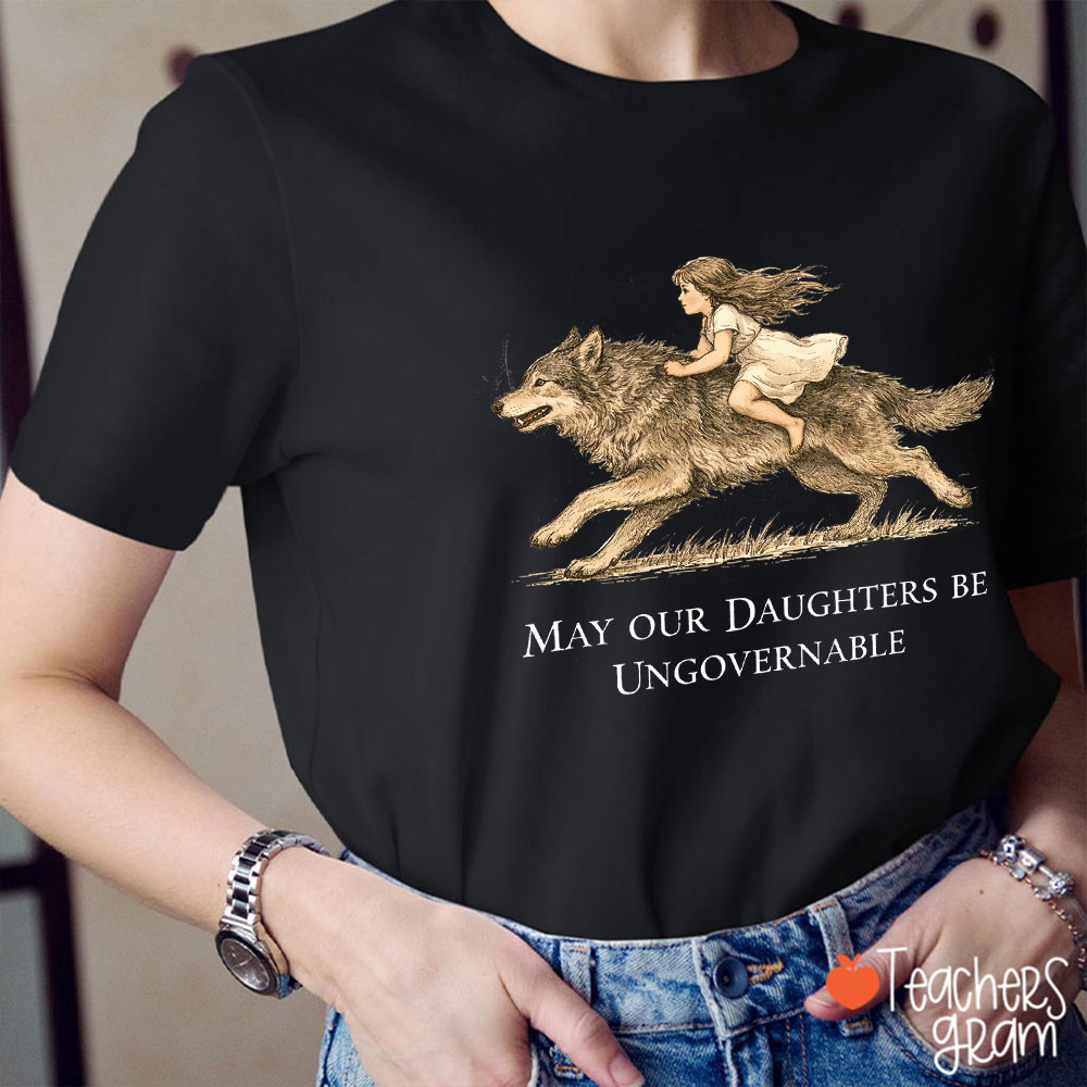 May Our Daughters Be Ungovernable Teacher T-Shirt