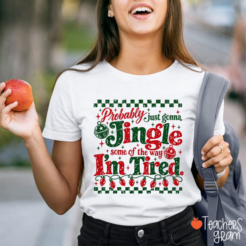 Probably Just Gonna Jingle Some Of The Way I’m Tired Teacher T-Shirt