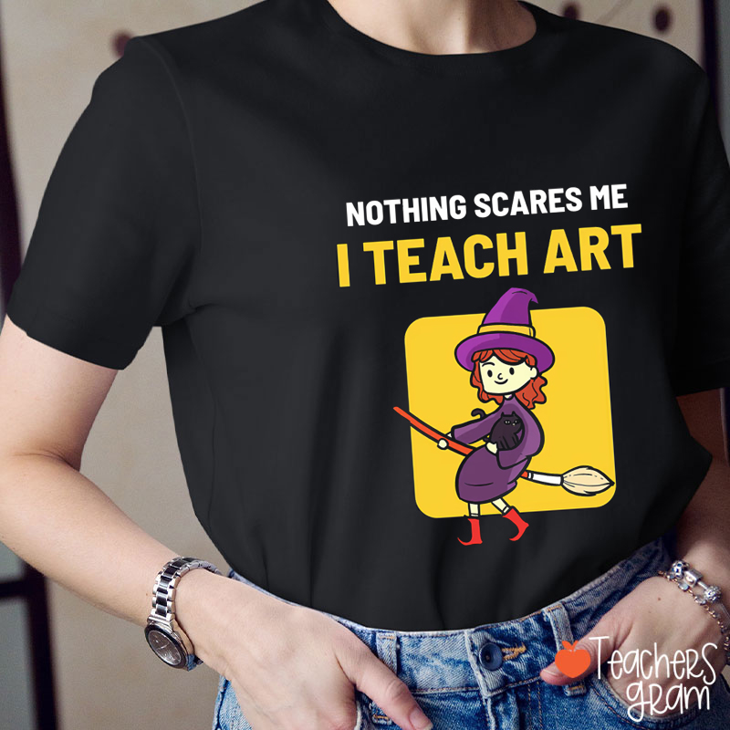Nothing Scares Me I Teach Art Teacher T-Shirt