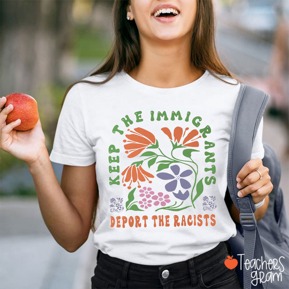 Keep The Immigrants And Deport The Racists Teacher T-Shirt