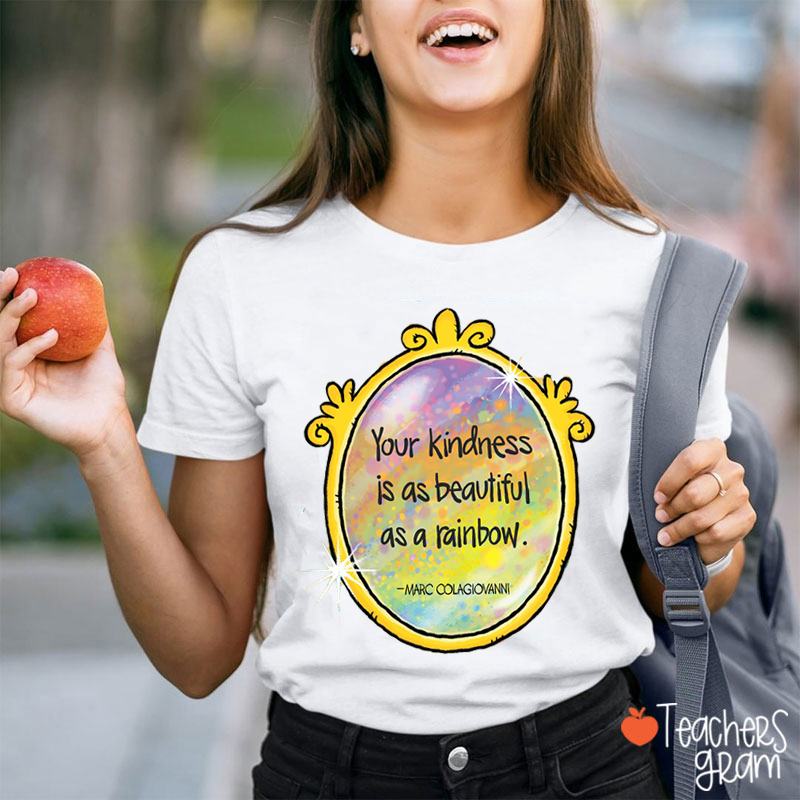 Your Kindness Is As Beautiful As A Rainbow Teacher T-Shirt