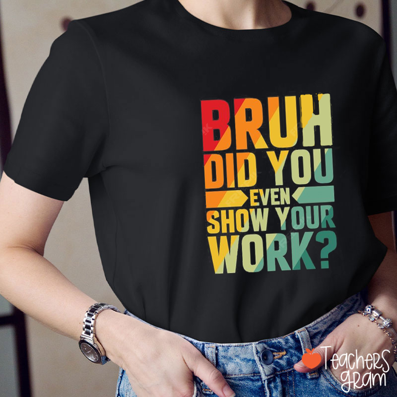Bruh Did You Even Show Your Work Teacher T-Shirt