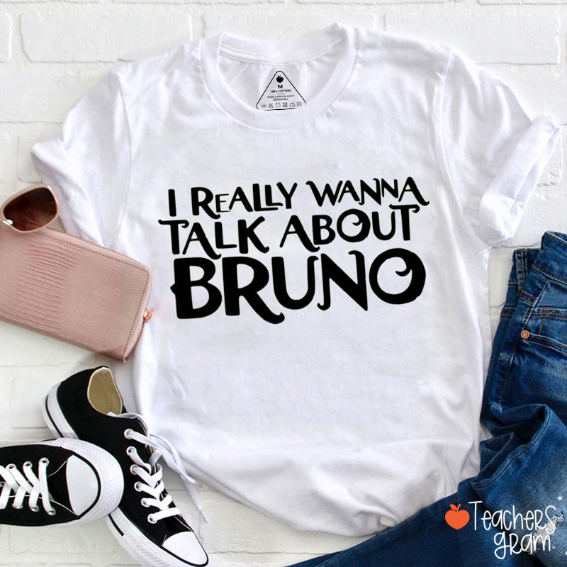 I Really Wanna Talk About Bruno Teacher T-Shirt