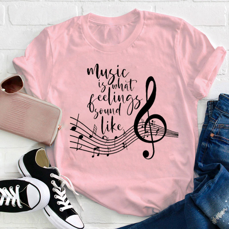 Music Is What Feelings Sound Like Teacher T-Shirt