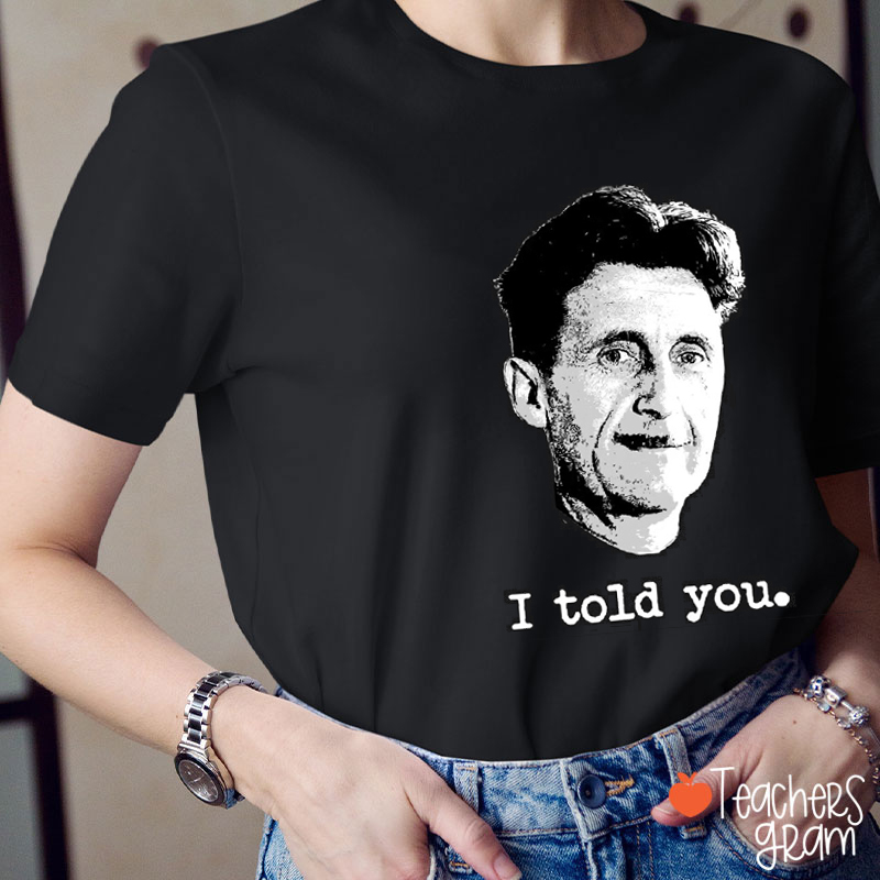 I Told You George Orwell Teacher T-Shirt