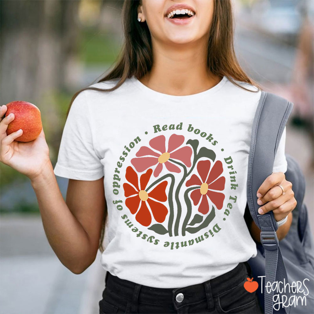 Read Books Drink Tea Dismantle Systems Of Oppression Teacher T-Shirt