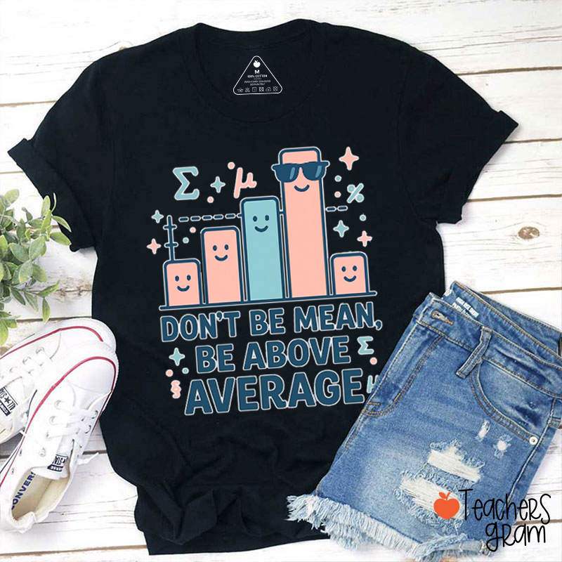 Don't Be Mean Be Above Average Teacher T-Shirt
