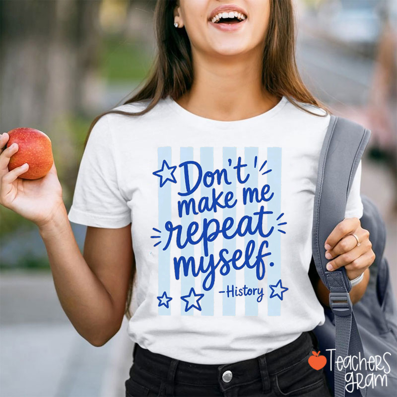 Don't Make Me Repeat Myself History Teacher T-Shirt
