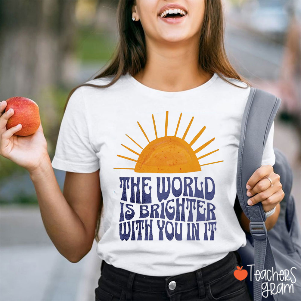 Sunshine The World Is Brighter With You In It Teacher T-Shirt