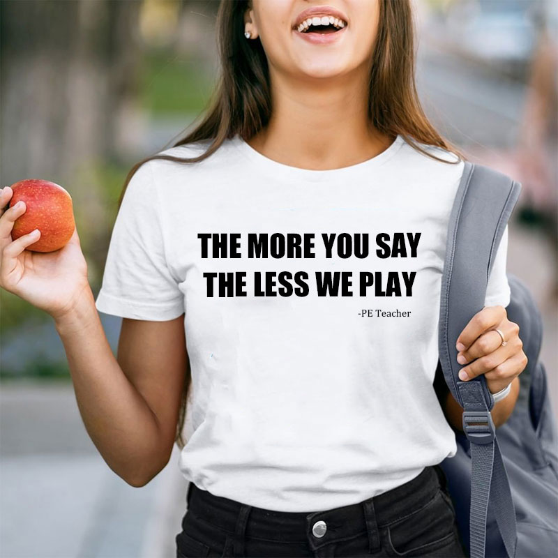 The More You Say The Less We Play Teacher T-Shirt