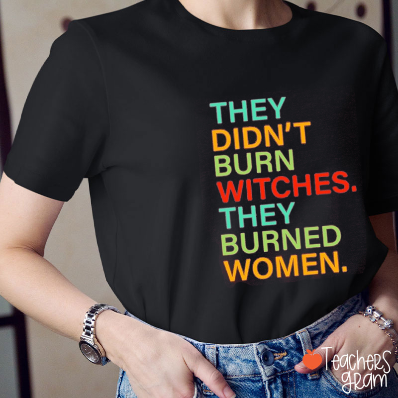They Didn't Burn Witches They Burned Women Teacher T-Shirt