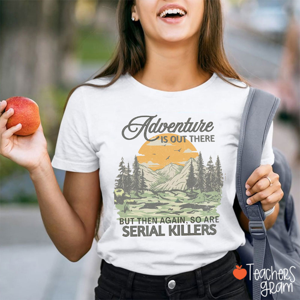 Adventure Is Out There But So Are Serial Killers Funny Teacher T-Shirt