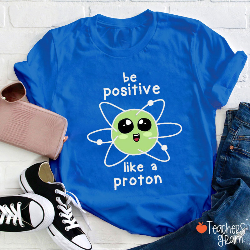 Be Positive Like A Proton Science Teacher T-Shirt