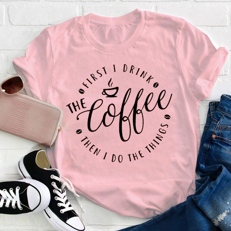 I Love Coffee First I Drink Coffee Teacher T-Shirt