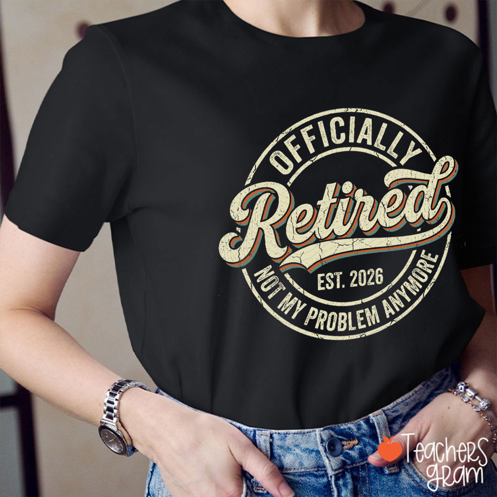 Personalized Year Not My Problem Anymore Officially Retired Teacher T-Shirt