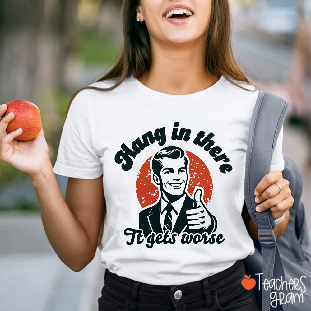 Hang In There It Gets Worse Teacher T-Shirt