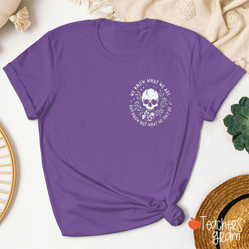 We Know What We Are But Know Not What We May Be Teacher T-Shirt