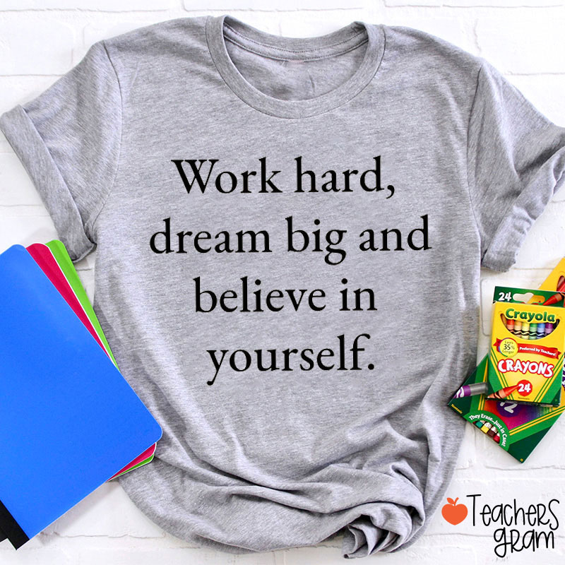 Work Hard Dream Big And Believe In Yourself Teacher T-Shirt