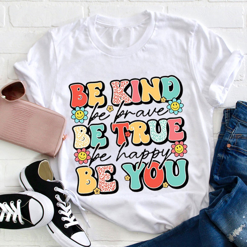 Be Kind Be Brave Be True Be Happy Be You Teacher T-Shirt
