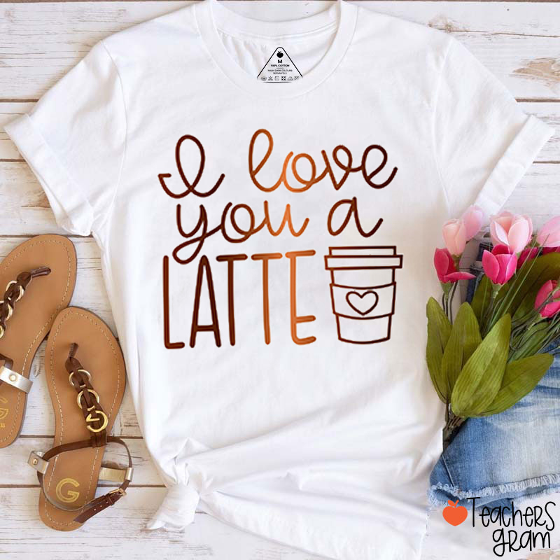 I Love You A Latte Teacher T-Shirt