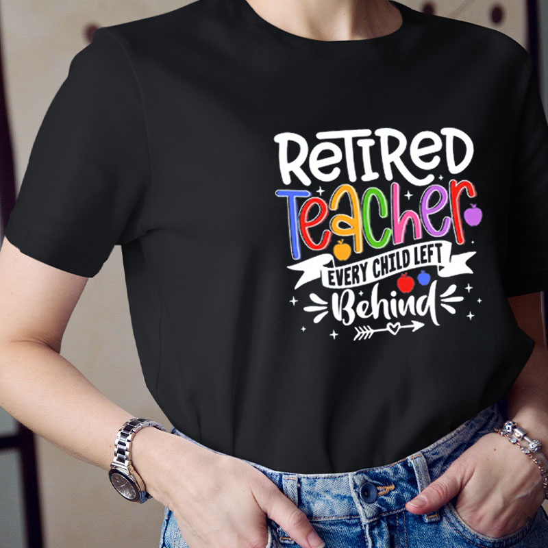Retired Teacher Every Child Left Behind Teacher T-Shirt