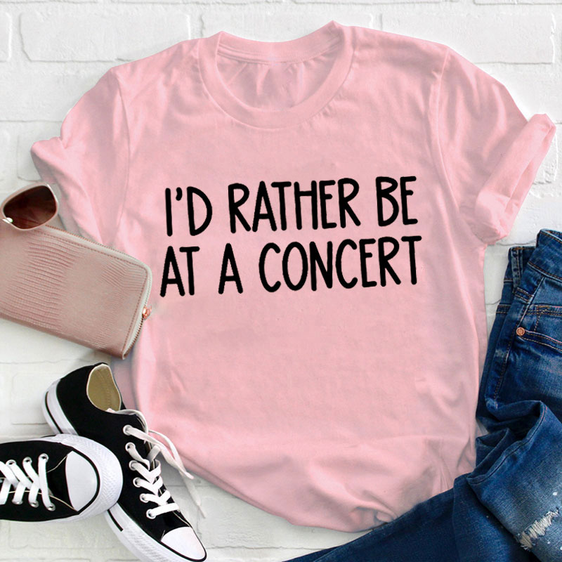 I'd Rather Be At A Concert Teacher T-Shirt
