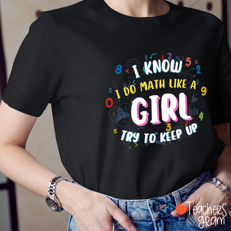 I Know I Do Math Like A Girl Try To Keep Up Teacher T-Shirt