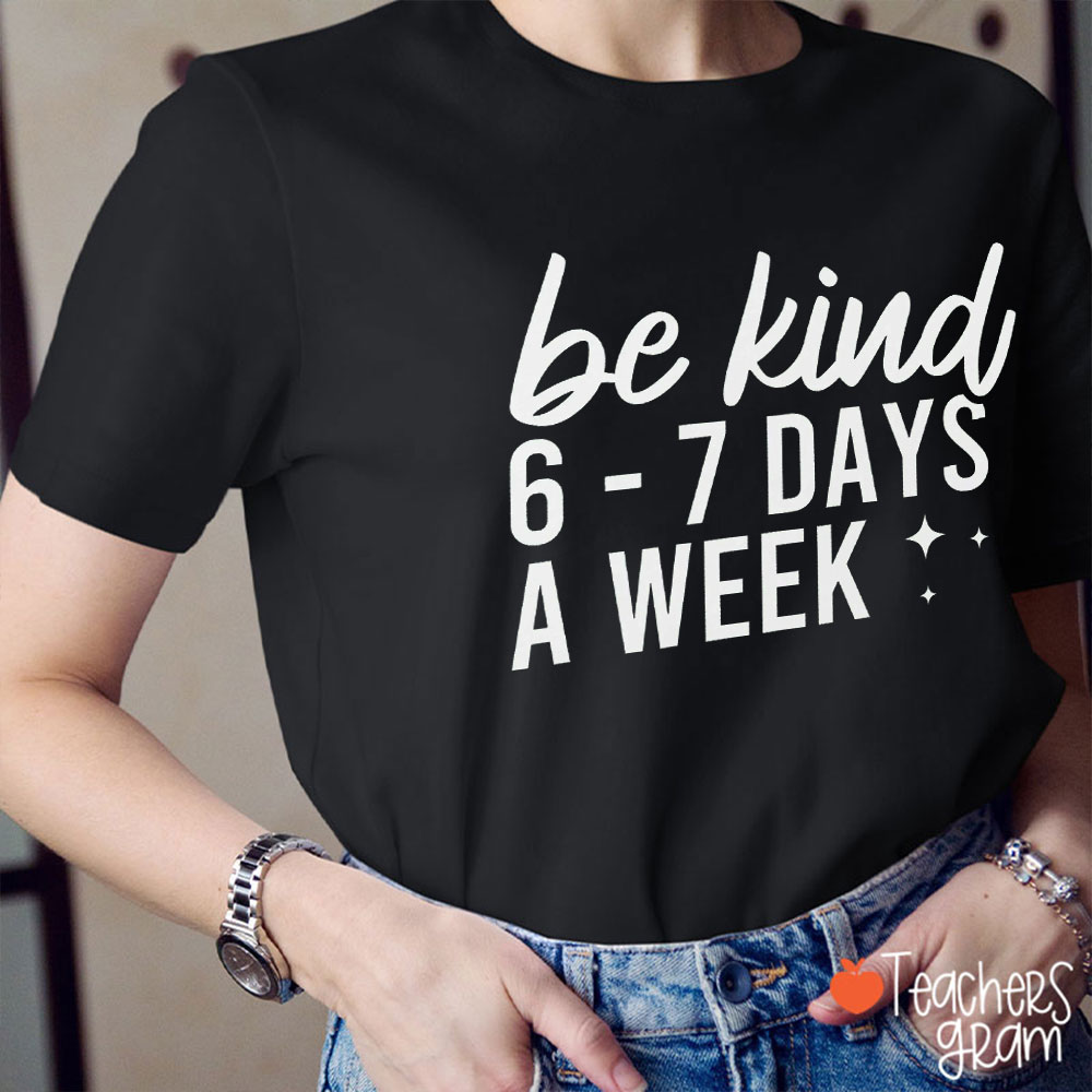 Be Kind 6 To 7 Days A Week Teacher T-Shirt