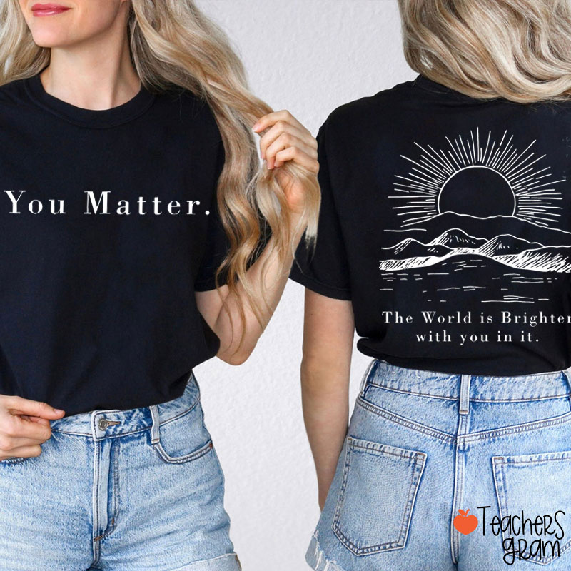 You Matter The World Is Brighter With You In It Teacher Two Sided T-Shirt