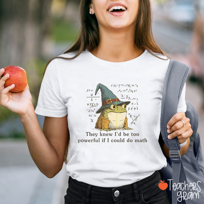 They Knew I'd Be Too Powerful If I Could Do Math Teacher T-Shirt