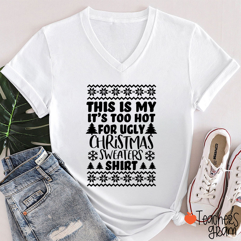 This Is My It's Too Hot For Ugly Christmas Sweaters Shirt Teacher Female V-Neck T-Shirt