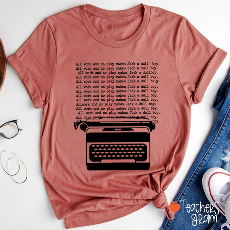 All Work And No Play Makes Jack A Dull Boy Teacher T-Shirt