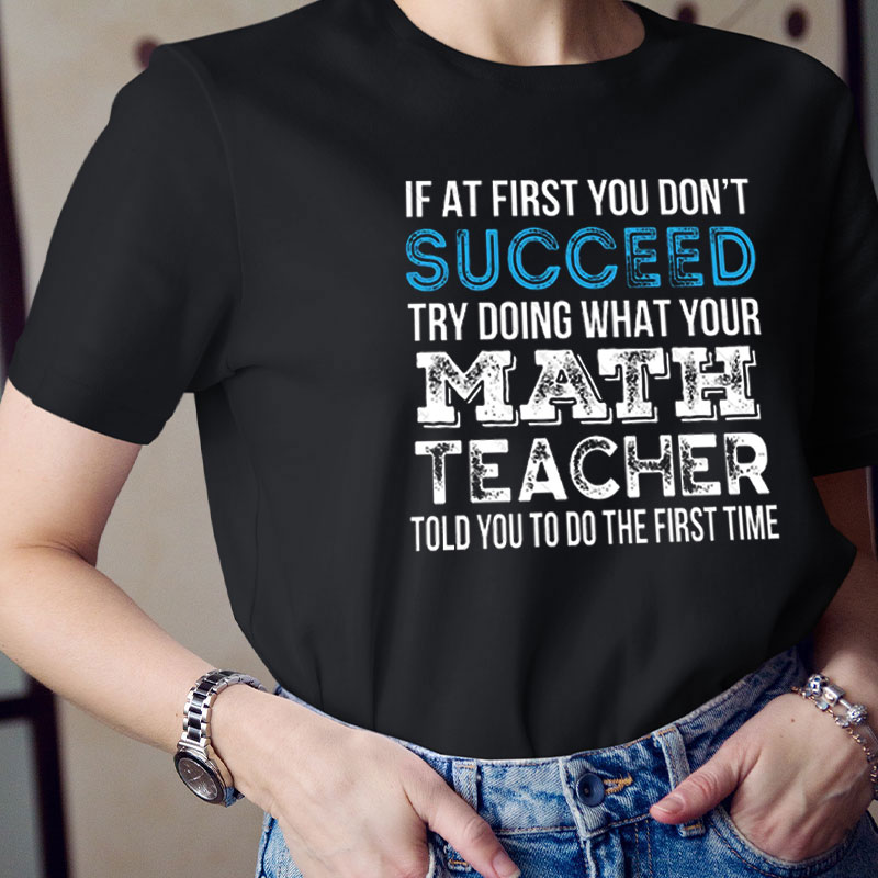 Try Doing What Your Math Teacher Told You To Do The First Time Teacher T-Shirt