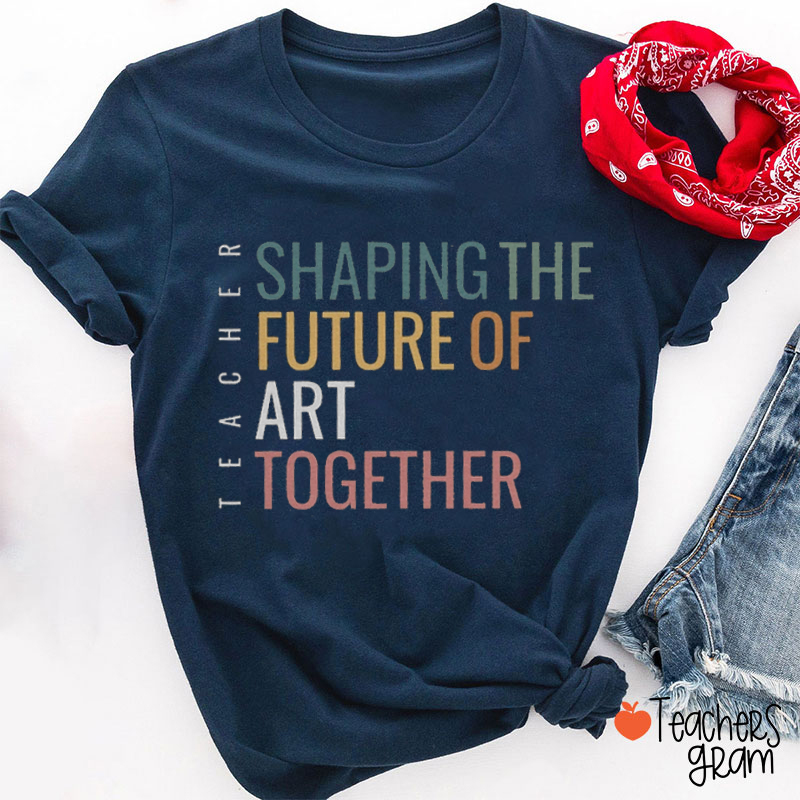 Shaping The Future Of Art Together Teacher T-Shirt