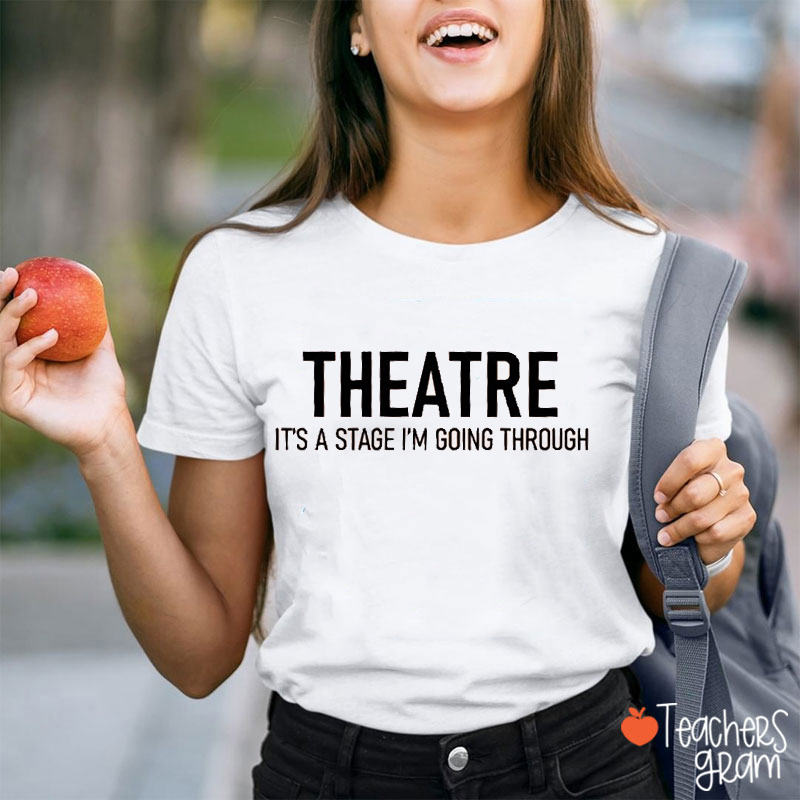 Theatre It's A Stage I'm Going Through Teacher T-Shirt