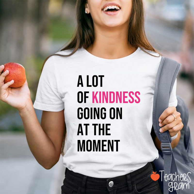 A Lot Of Kindness Going On At The Moment Teacher T-Shirt