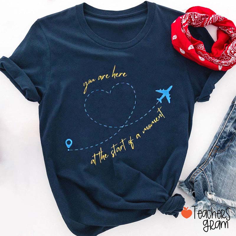 You Are Here At The Start Of A Moment Teacher T-Shirt