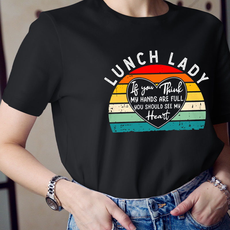 Lunch Lady If You Think My Hands Are Full You Should See My Heart Teacher T-Shirt
