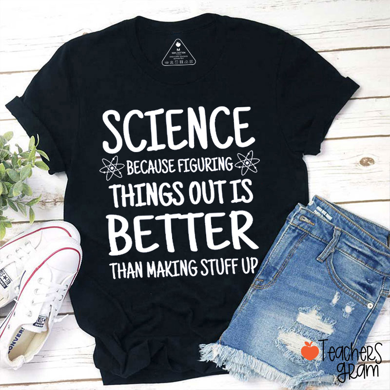 Science Because Figuring Things Out Is Better Than Making Stuff Up Teacher T-Shirt