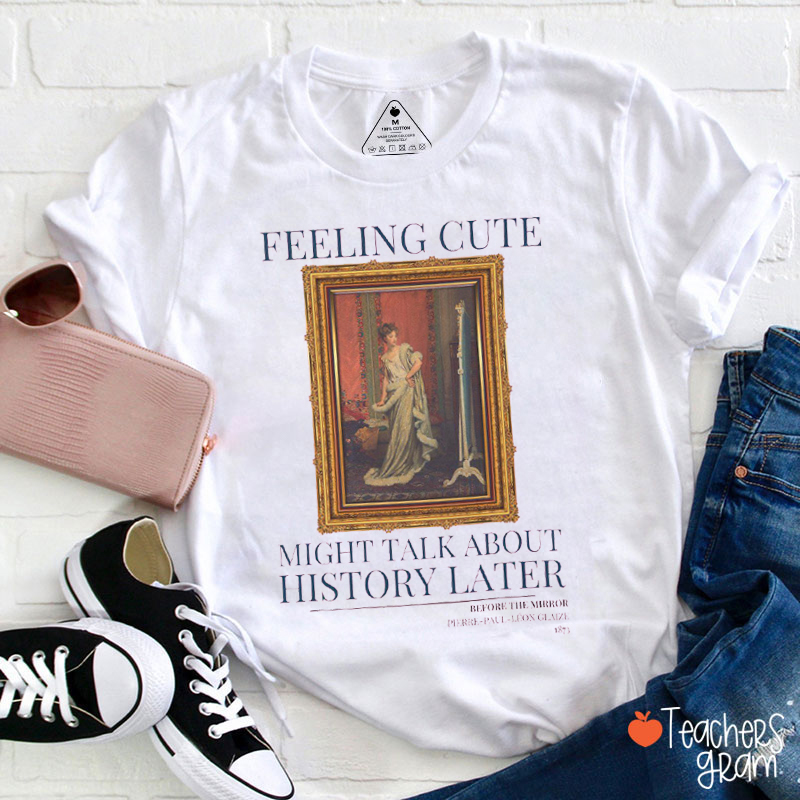 Feeling Cute Might Talk About History Later History Teacher T-Shirt