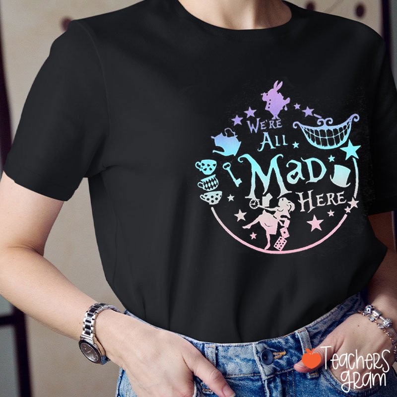 We're All Mad Here Teacher T-Shirt