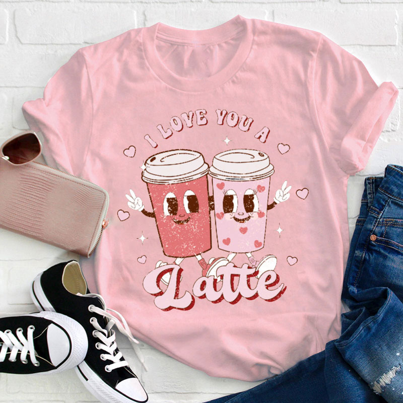 I Love You A Latte Teacher T-Shirt