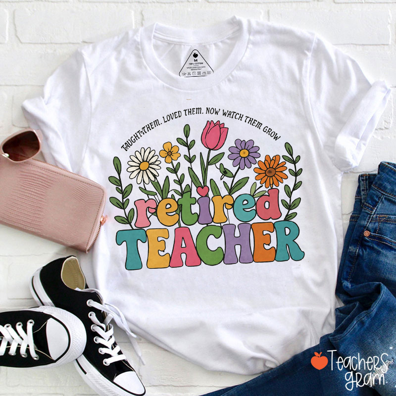 Taught Them Loved Them Now Watch Them Grow Retired Teacher T-Shirt