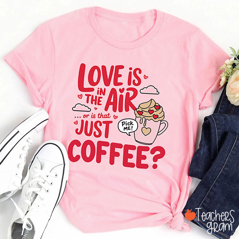 Love Is In The Air Or Is That Just Coffee Teacher T-Shirt