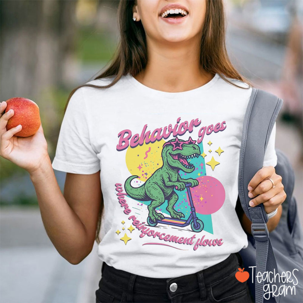 Dinosaur Behavior Goes Where Reinforcement Flows Teacher T-Shirt