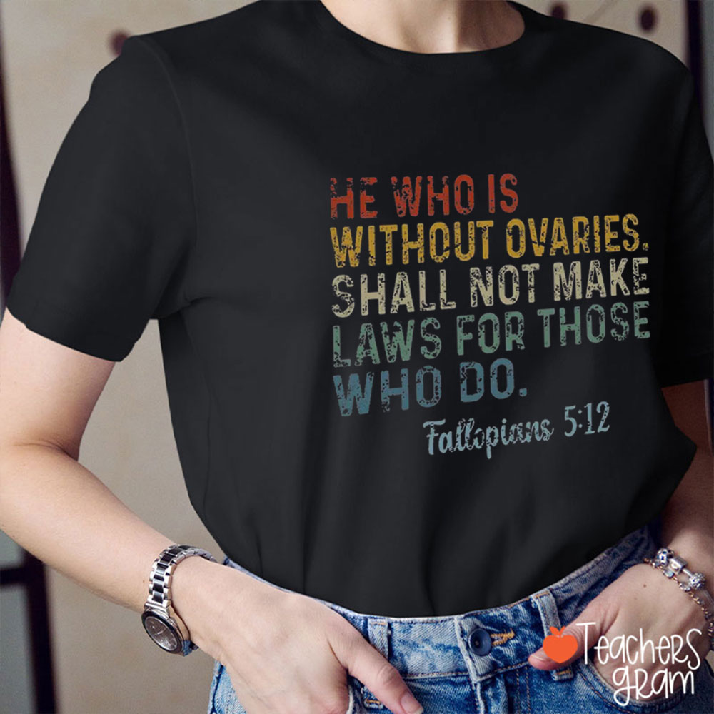 He Who Is Without Ovaries Shall Not Make Laws For Those Who Do Teacher T-Shirt