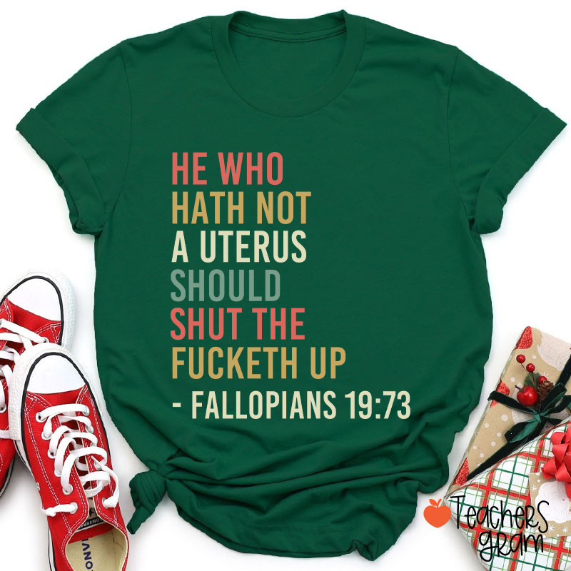 He Who Hath Not A Uterus Should Shut The Fucketh Up Teacher T-Shirt
