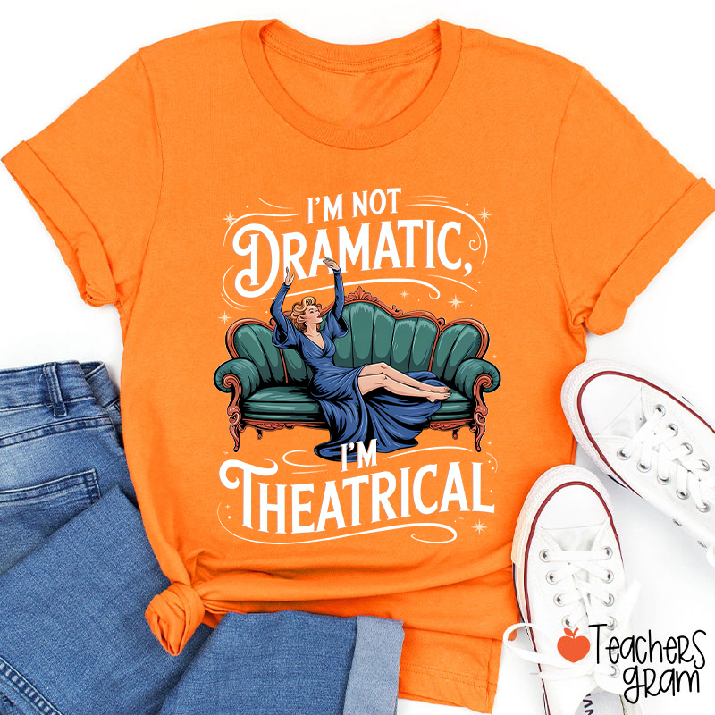 I Am Not Dramatic I Am Theatrical Teacher T-Shirt